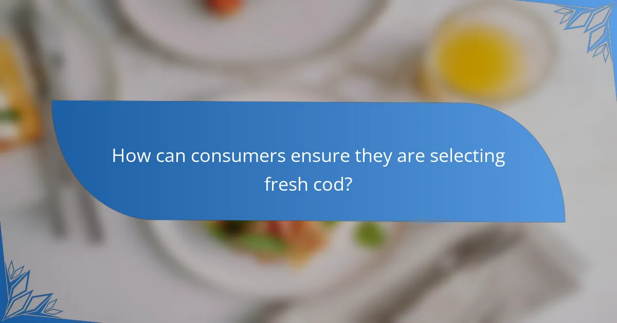 How can consumers ensure they are selecting fresh cod?