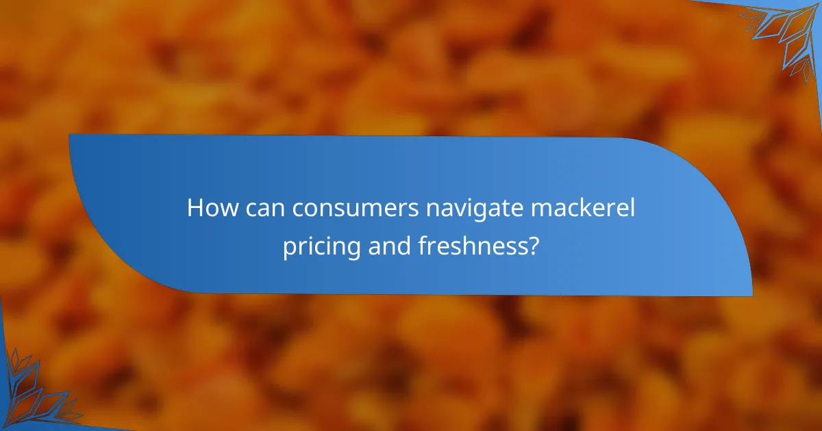How can consumers navigate mackerel pricing and freshness?