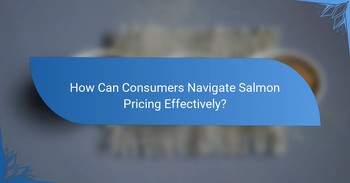 How Can Consumers Navigate Salmon Pricing Effectively?