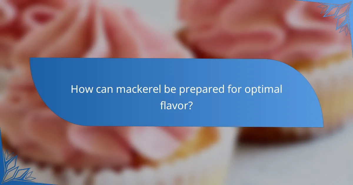 How can mackerel be prepared for optimal flavor?