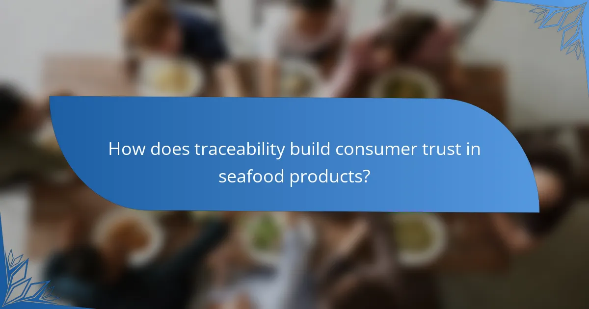 How does traceability build consumer trust in seafood products?