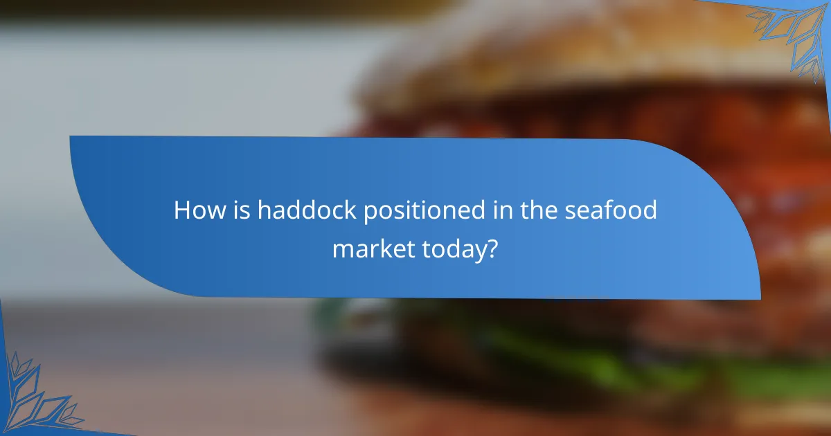 How is haddock positioned in the seafood market today?