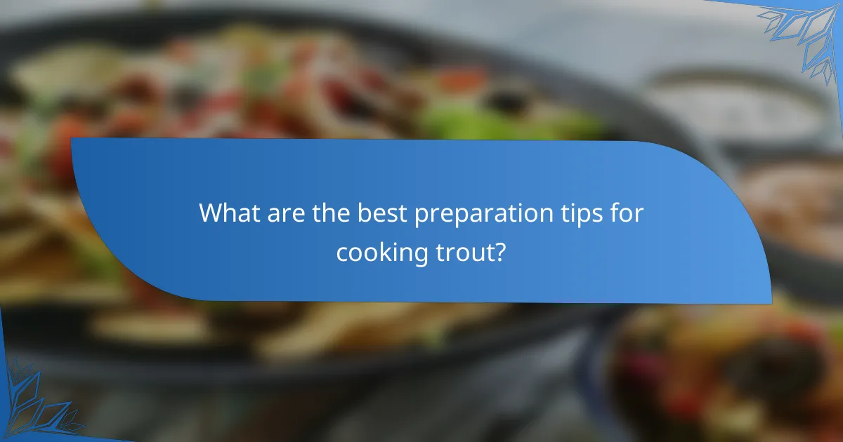 What are the best preparation tips for cooking trout?