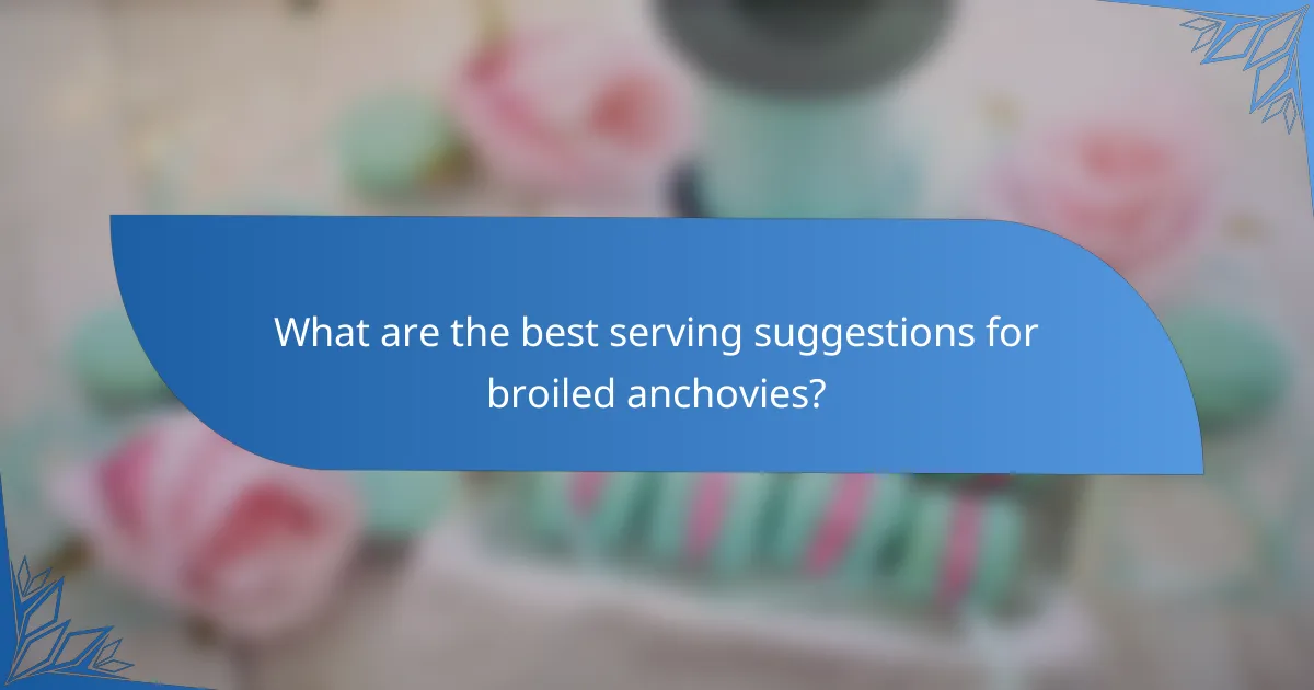 What are the best serving suggestions for broiled anchovies?