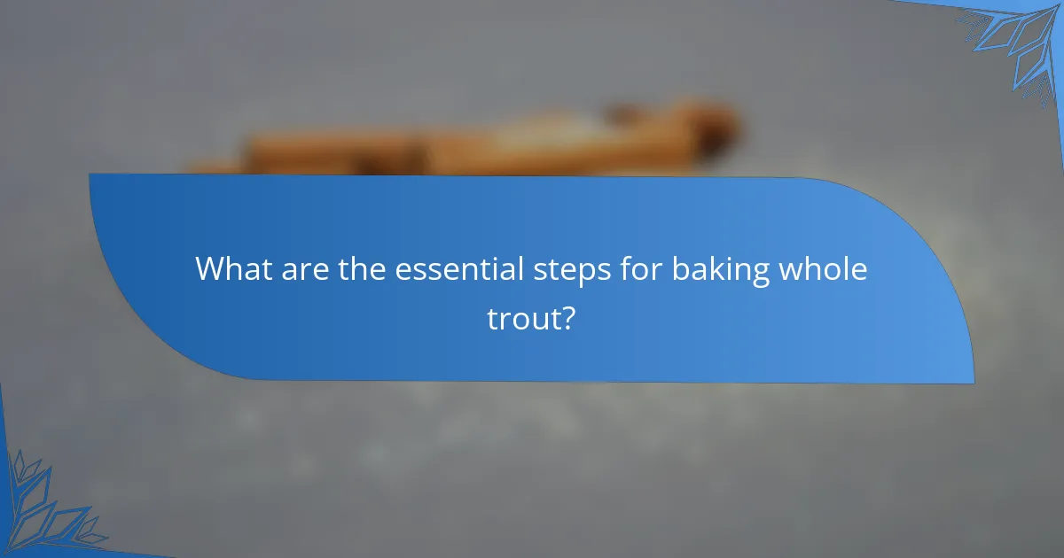 What are the essential steps for baking whole trout?