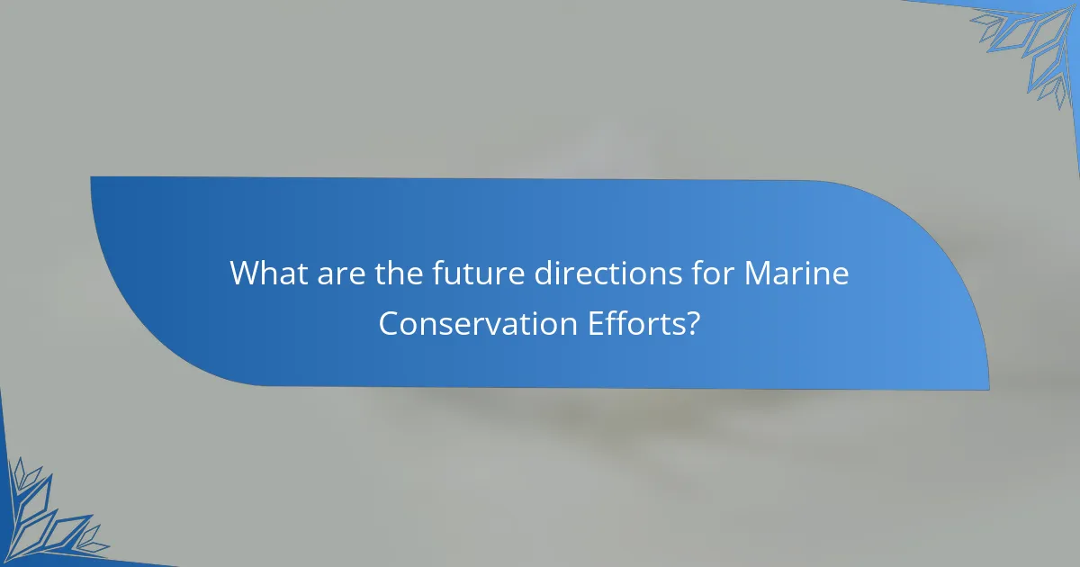 What are the future directions for Marine Conservation Efforts?