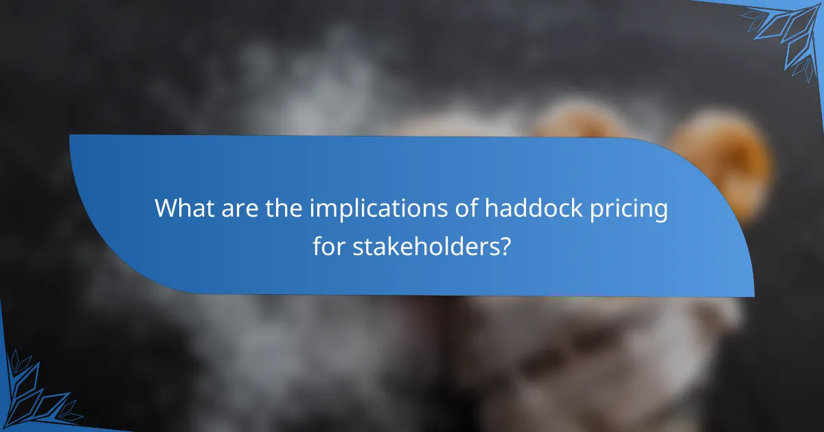 What are the implications of haddock pricing for stakeholders?