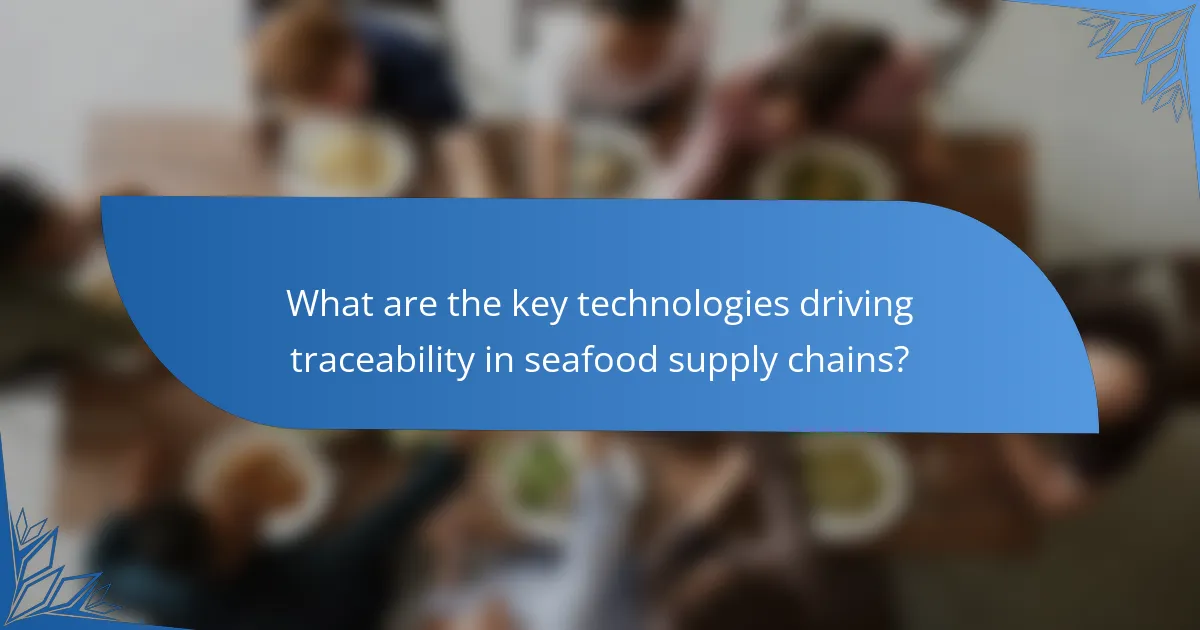 What are the key technologies driving traceability in seafood supply chains?