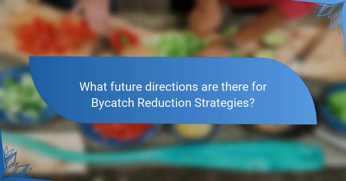 What future directions are there for Bycatch Reduction Strategies?