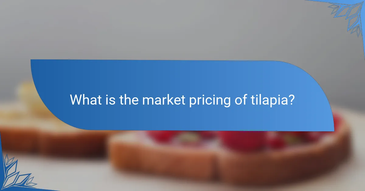 What is the market pricing of tilapia?